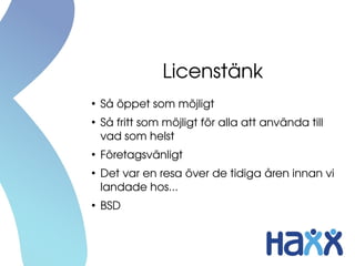 Licenstänk
●
Så öppet som möjligt
●
Så fritt som möjligt för alla att använda till 
vad som helst
●
Företagsvänligt
●
Det var en resa över de tidiga åren innan vi 
landade hos...
●
BSD
 