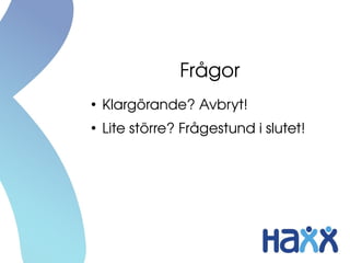 Frågor
●
Klargörande? Avbryt!
●
Lite större? Frågestund i slutet!
 