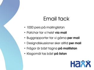 Email tack
●
1000 pers på mailinglistan
●
Patchar tar vi helst via mail
●
Buggrapporter tar vi gärna per mail
●
Designdiskussioner sker alltid per mail
●
Frågor är bäst tagna på maillistan
●
Klagomål tas bäst på listan
 