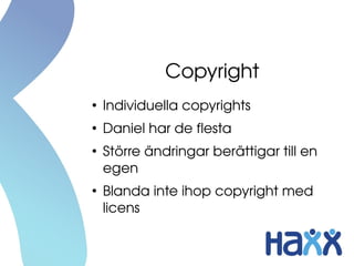 Copyright
●
Individuella copyrights
●
Daniel har de flesta
●
Större ändringar berättigar till en 
egen
●
Blanda inte ihop copyright med 
licens
 