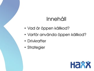 Innehåll
●
Vad är öppen källkod?
●
Varför använda öppen källkod?
●
Drivkrafter
●
Strategier
 