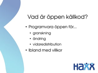 Vad är öppen källkod?
●
Programvara öppen för...
●
granskning
●
ändring
●
vidaredistribution
●
Ibland med villkor
 