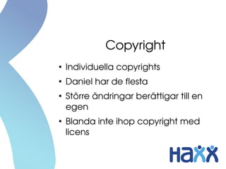 Copyright
●
Individuella copyrights
●
Daniel har de flesta
●
Större ändringar berättigar till en 
egen
●
Blanda inte ihop ...