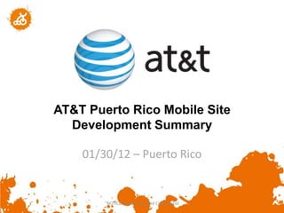 AT&T Puerto Rico Mobile Site
  Development Summary

    01/30/12 – Puerto Rico


        "NOTICE: Proprietary and Confidential   1
 