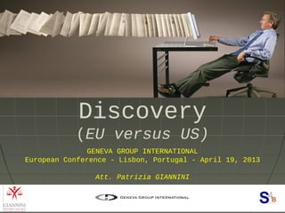 Electronic Discovery
GENEVA GROUP INTERNATIONAL
European Conference - Lisbon, Portugal - April 19, 2013
Att. Patrizia GIANNINI
Electronic Discovery
(EU versus US)
 