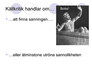 Källkritik handlar om… …att finna sanningen…. …eller åtminstone utröna sannolikheten 