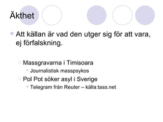 Äkthet Att källan är vad den utger sig för att vara, ej förfalskning. Massgravarna i Timisoara Journalistisk masspsykos Pol Pot söker asyl i Sverige Telegram från Reuter – källa:tass.net 