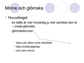 Minne och glömska Huvudregel en källa är mer trovärdig ju mer samtida den är – orsak:glömska glömskekurvan beror på vilken sorts händelse vilka omständigheter vem som minns 