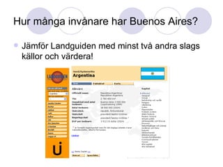 Hur många invånare har Buenos Aires? Jämför Landguiden med minst två andra slags källor och värdera! 