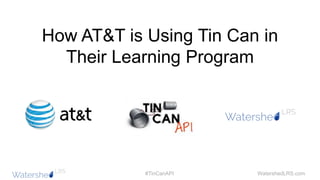 WatershedLRS.com#TinCanAPI
How AT&T is Using Tin Can in
Their Learning Program
 