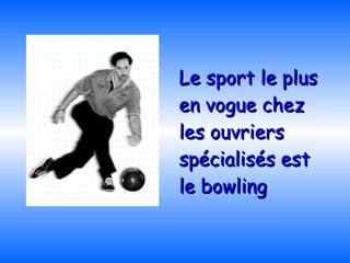 Le sport le plus en vogue chez les ouvriers spécialisés est le bowling   