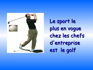 Le sport le plus en vogue chez les chefs d'entreprise est  le   golf   
