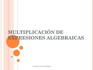 MULTIPLICACIÓN DE EXPRESIONES ALGEBRAICAS Profesora: Laura Salgado  