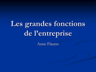 Les grandes fonctions
de l’entreprise
Anne Flautre
 