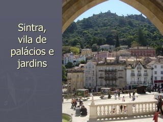 Sintra, 
vila de 
palácios e 
jardins 
 
