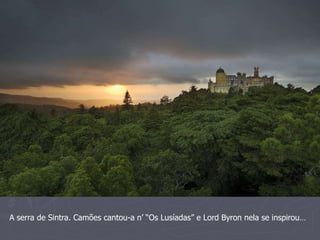A serra de Sintra. Camões cantou-a n’ “Os Lusíadas” e Lord Byron nela se inspirou… 
 