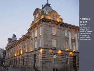 A estação 
de São 
Bento 
(no interior os 
azulejos que 
forram as paredes 
contam histórias 
da História de 
Portugal e são 
deslumbrantes) 
 