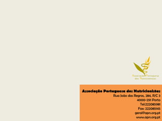 Associação Portuguesa dos Nutricionistas
                Rua João das Regras, 284, R/C 3
                               4000-291 Porto
                                 Tel:222085981
                                Fax: 222085145
                              geral@apn.org.pt
                               www.apn.org.pt
 