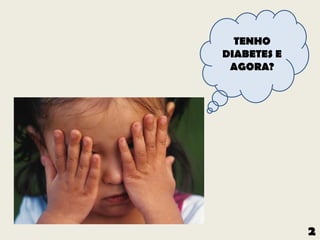 TENHO
DIABETES E
 AGORA?




             2
 