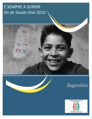 É	
  SEMPRE	
  A	
  SORRIR
Kit	
  de	
  Saúde	
  Oral	
  2010




                                     Sugestões
 