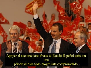 Apoyar el nacionalismo frente al Estado Español debe ser una prioridad para todo progresista comprometido. 