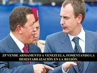 ZP VENDE ARMAMENTO  A  VENEZUELA, FOMENTANDO LA DESESTABILIZACIÓN EN LA REGIÓN. 