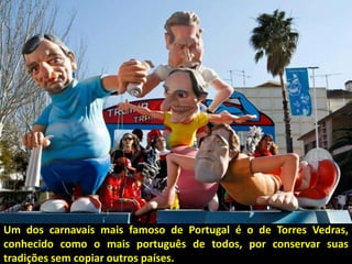Um dos carnavais mais famoso de Portugal é o de Torres Vedras,
conhecido como o mais português de todos, por conservar sua...
