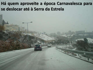 Há quem aproveite a época Carnavalesca para
se deslocar até à Serra da Estrela
 