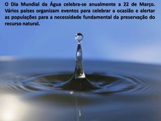 O Dia Mundial da Água celebra-se anualmente a 22 de Março.
Vários países organizam eventos para celebrar a ocasião e alert...