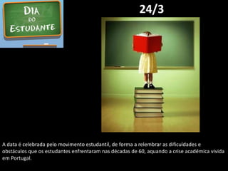 24/3
A data é celebrada pelo movimento estudantil, de forma a relembrar as dificuldades e
obstáculos que os estudantes enf...