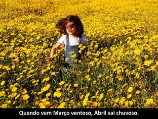 Quando vem Março ventoso, Abril sai chuvoso.
 
