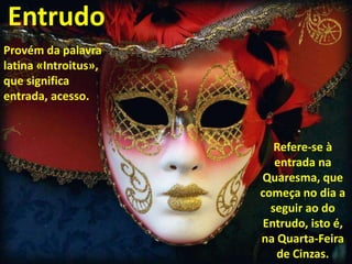 Entrudo
Provém da palavra
latina «Introitus»,
que significa
entrada, acesso.
Refere-se à
entrada na
Quaresma, que
começa n...