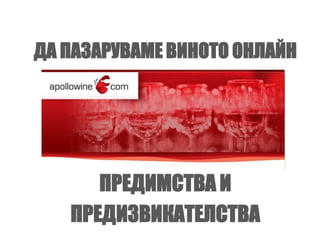 ДА ПАЗАРУВАМЕ ВИНОТО ОНЛАЙН 
ПРЕДИМСТВА И 
ПРЕДИЗВИКАТЕЛСТВА 
 