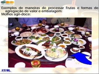 Exemplos de maneiras de processar Frutas e formas de
  agregação de valor e embalagem:
Molhos agri-doce:
 