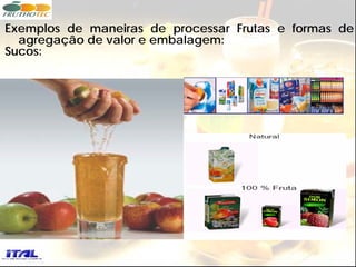 Exemplos de maneiras de processar Frutas e formas de
  agregação de valor e embalagem:
Sucos:
 