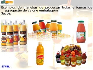 Exemplos de maneiras de processar Frutas e formas de
  agregação de valor e embalagem:
Sucos:
 