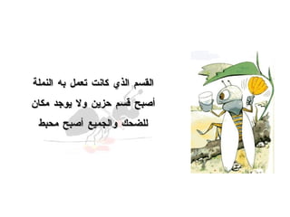 القسم الذي كانت تعمل به النملة أصبح قسم حزين ولا يوجد مكان للضحك والجميع أصبح محبط 