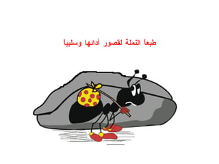 طبعاً النملة لقصور أدائها وسلبياً 
