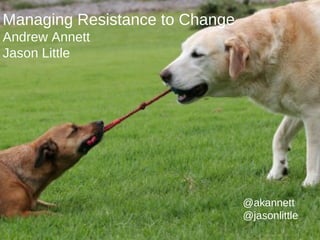 Managing Resistance to Change
Andrew Annett
Jason Little




                                @akannett
                                @jasonlittle
                                               1
 