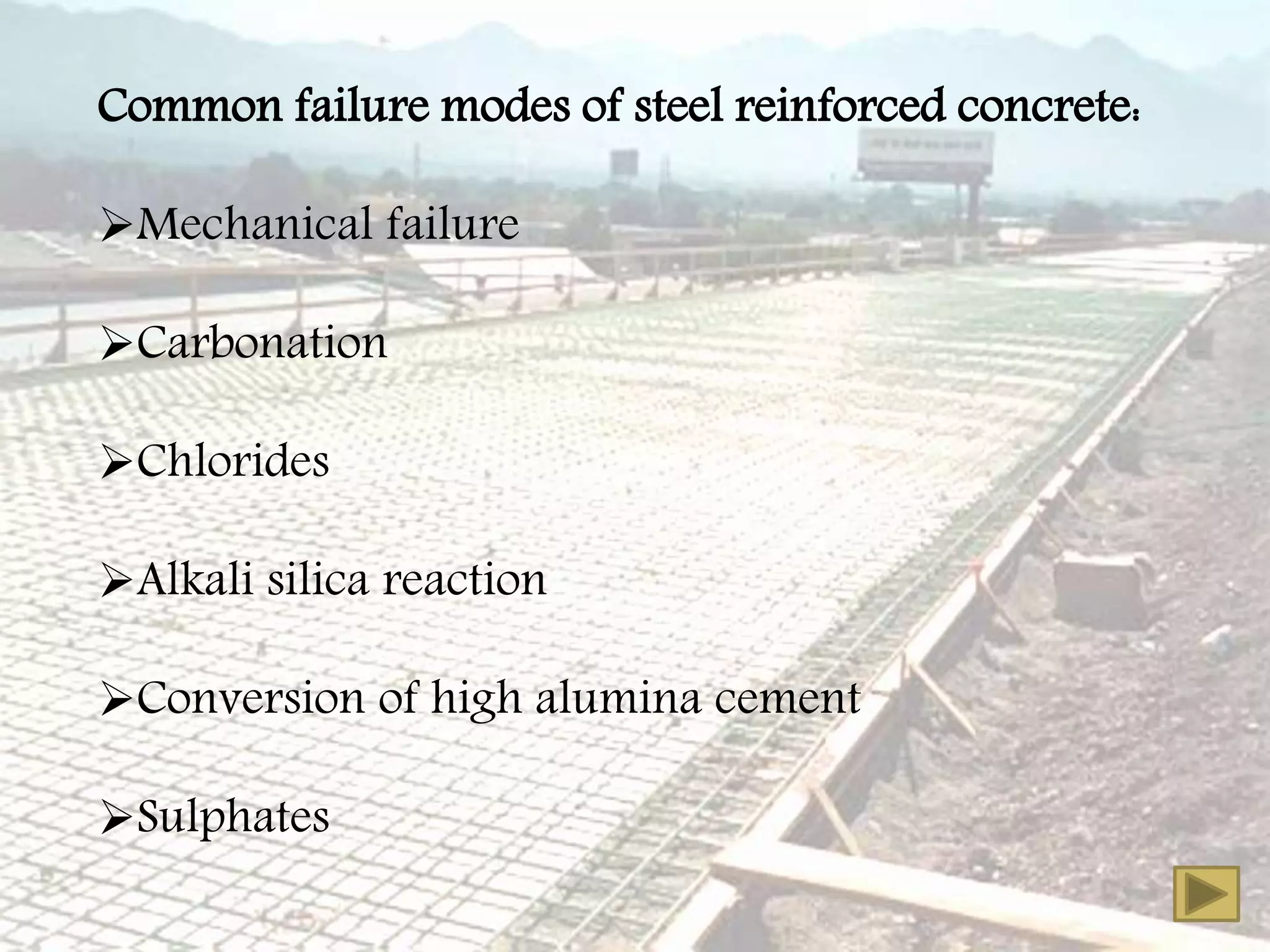 Common failure modes of steel reinforced concrete:
Mechanical failure
Carbonation
Chlorides
Alkali silica reaction
Conversion of high alumina cement
Sulphates
 