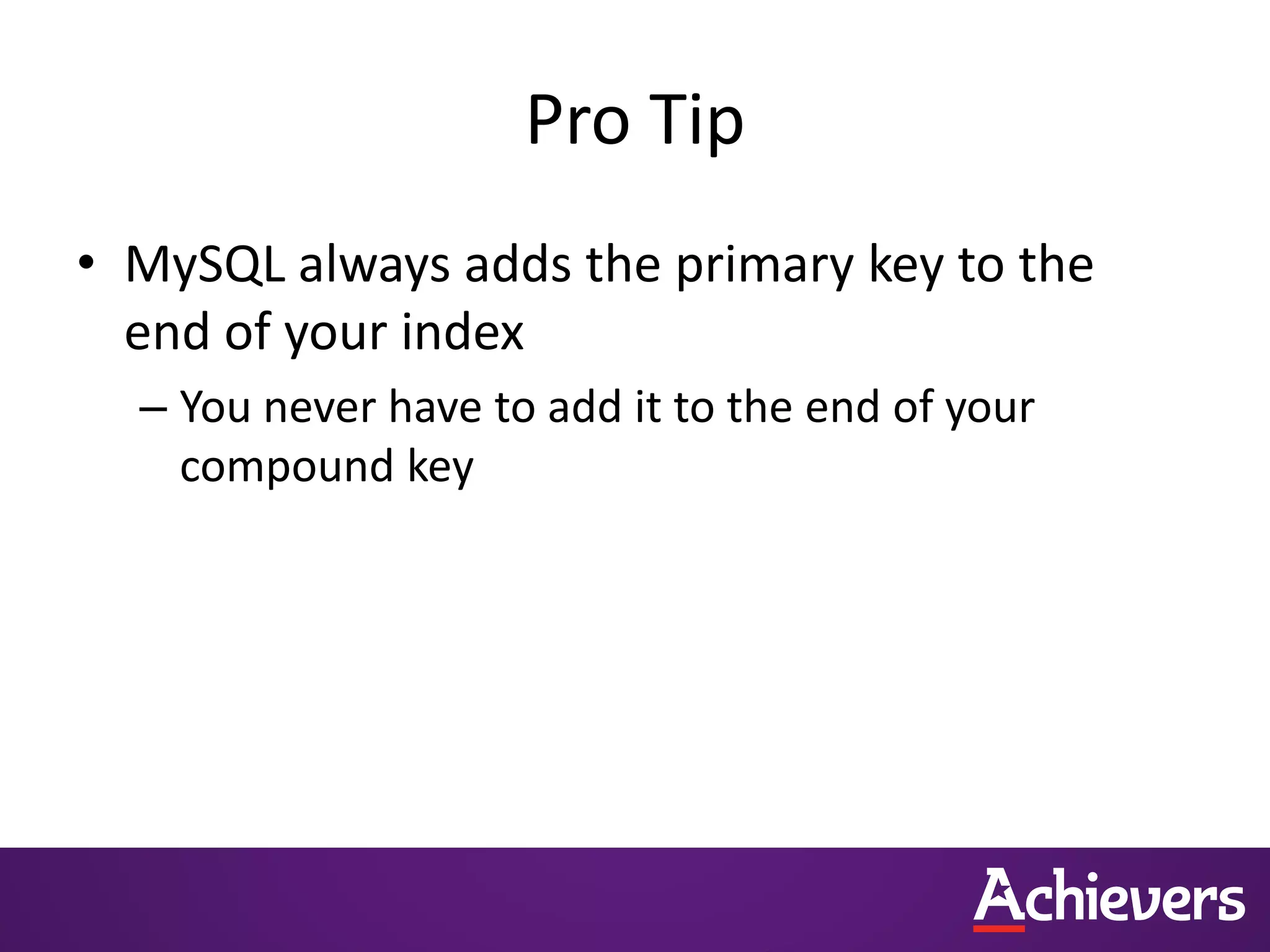 Pro Tip
• MySQL always adds the primary key to the
end of your index
– You never have to add it to the end of your
compound key
 