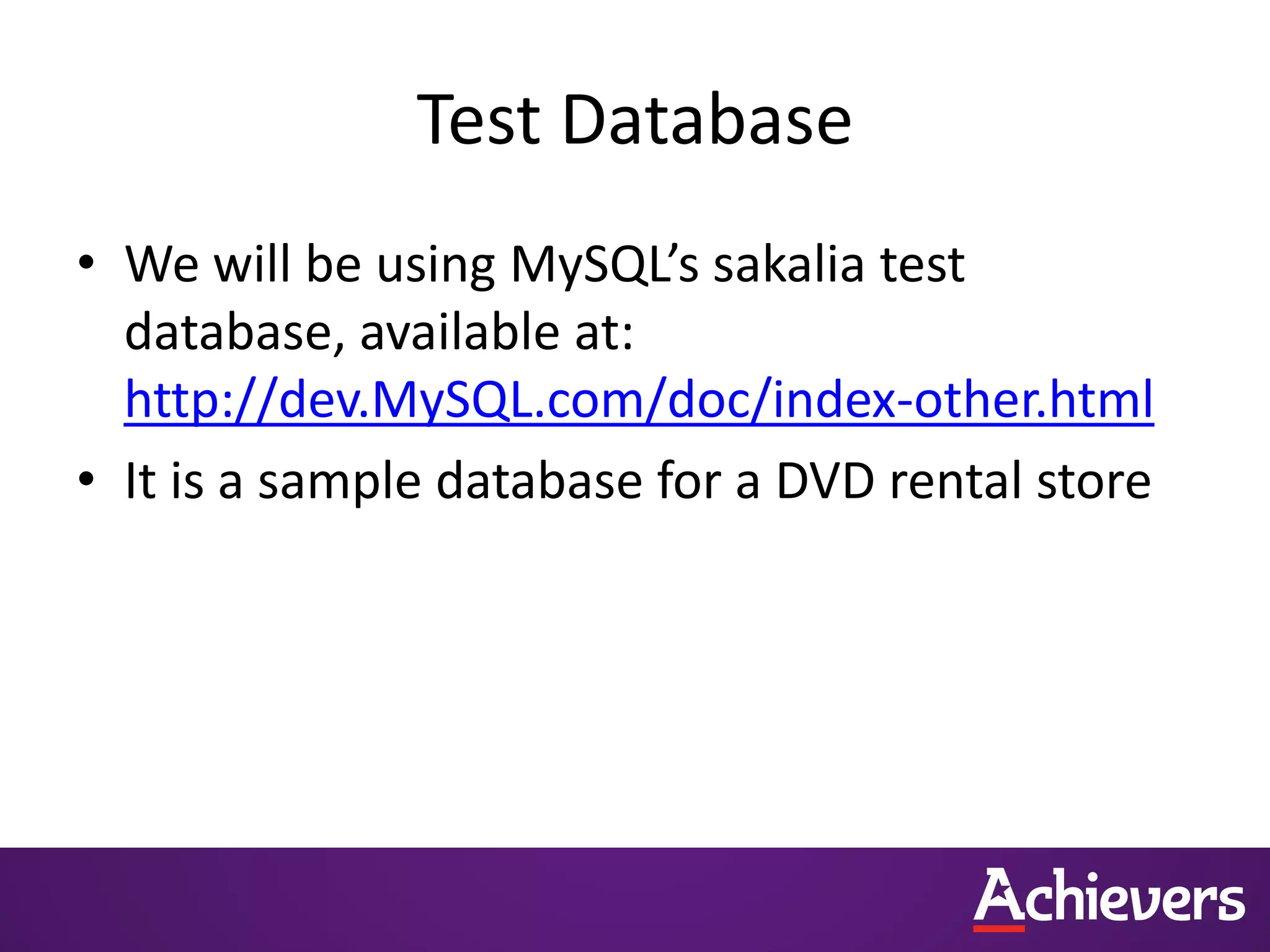 Test Database
• We will be using MySQL’s sakalia test
database, available at:
http://dev.MySQL.com/doc/index-other.html
• It is a sample database for a DVD rental store
 