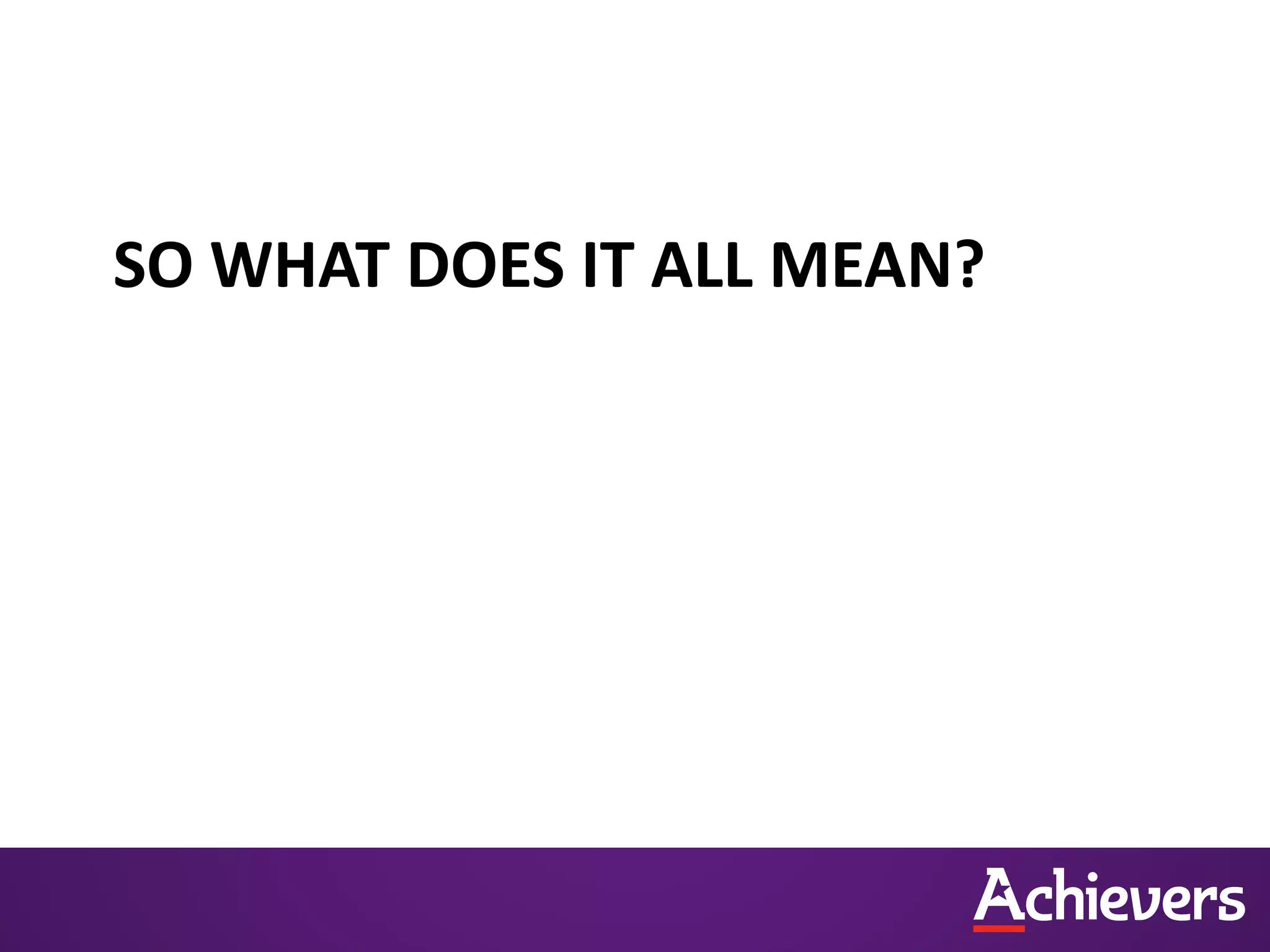 SO WHAT DOES IT ALL MEAN?
 