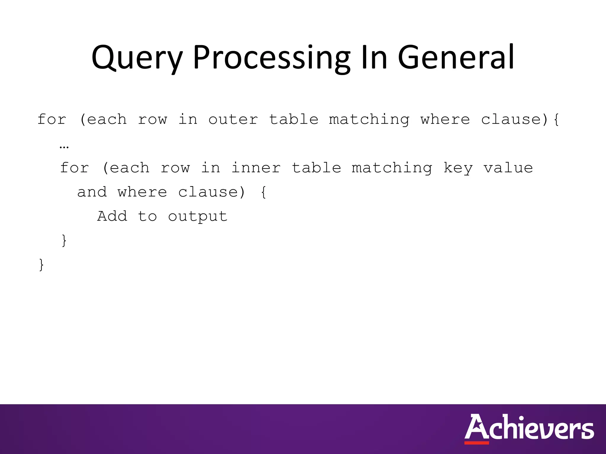 Query Processing In General
for (each row in outer table matching where clause){
…
for (each row in inner table matching key value
and where clause) {
Add to output
}
}
 