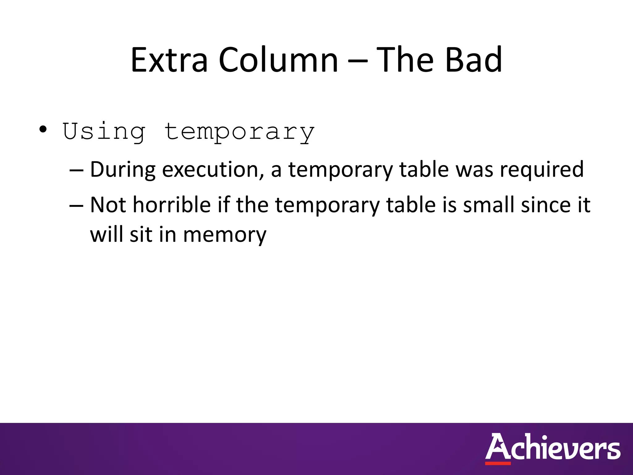 Extra Column – The Bad
• Using temporary
– During execution, a temporary table was required
– Not horrible if the temporary table is small since it
will sit in memory
 