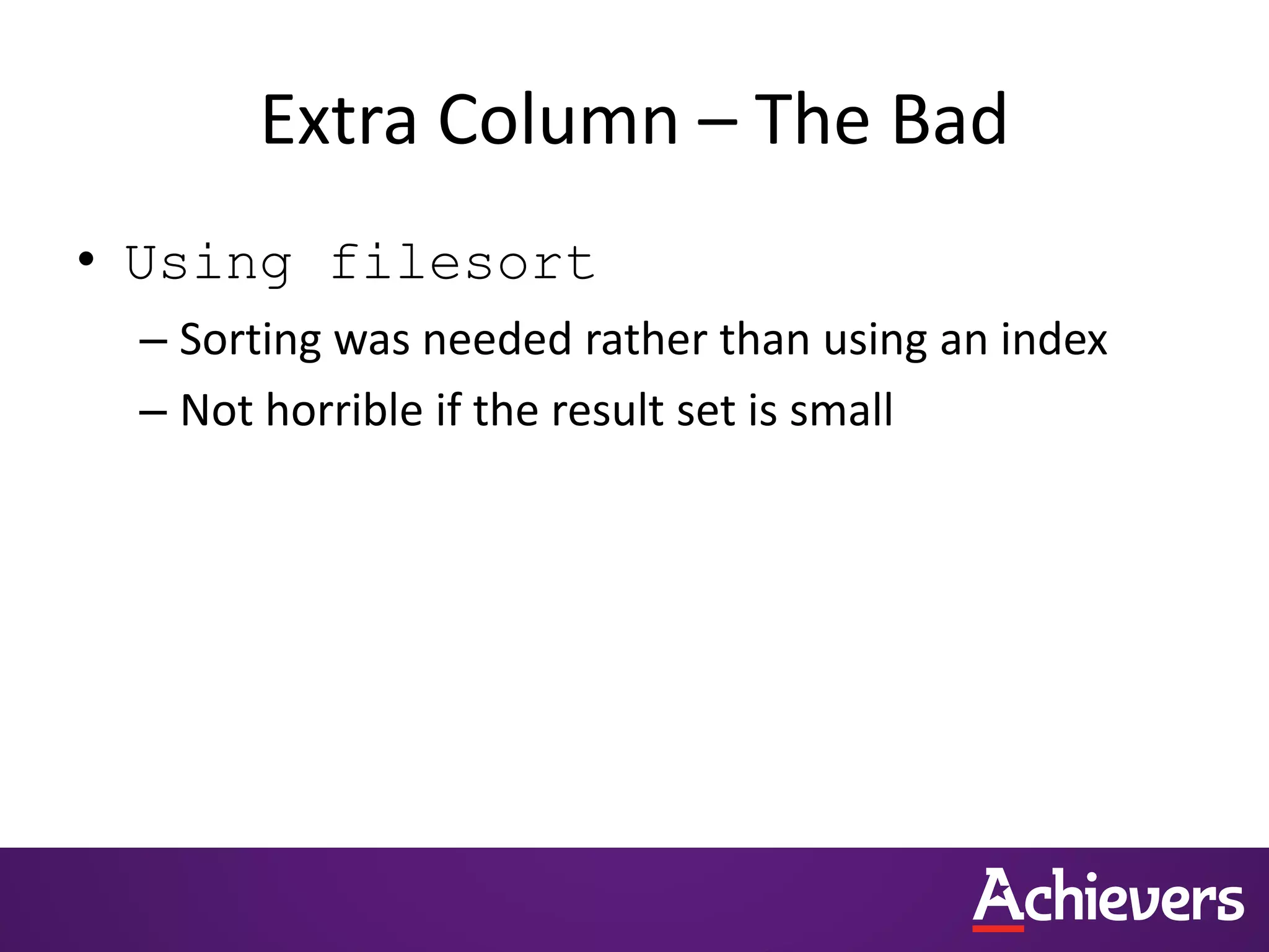 Extra Column – The Bad
• Using filesort
– Sorting was needed rather than using an index
– Not horrible if the result set is small
 