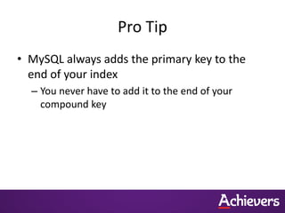 Pro Tip
• MySQL always adds the primary key to the
end of your index
– You never have to add it to the end of your
compound key
 