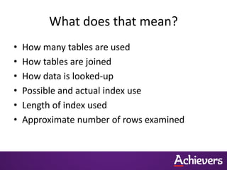 What does that mean?
• How many tables are used
• How tables are joined
• How data is looked-up
• Possible and actual index use
• Length of index used
• Approximate number of rows examined
 