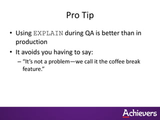 Pro Tip
• Using EXPLAIN during QA is better than in
production
• It avoids you having to say:
– “It’s not a problem—we call it the coffee break
feature.”
 
