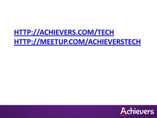 HTTP://ACHIEVERS.COM/TECH
HTTP://MEETUP.COM/ACHIEVERSTECH
 